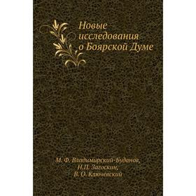 

Новые исследования о Боярской Думе. М. Ф. Владимирский-Буданов, Н. П. Загоскин, В. О. Ключевский