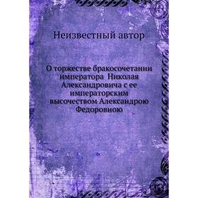 

О торжестве бракосочетании императора Николая Александровича с ее императорским высочеством Александрою Федоровною