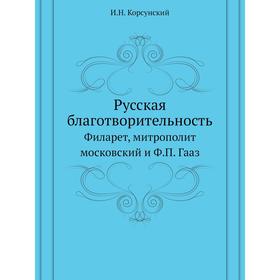 

Русская благотворительностьФиларет, митрополит московский и Ф. П. Гааз. И. Н. Корсунский