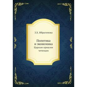 

Политика и экономика. Царское прошлое чеченцев. З. Х. Ибрагимова
