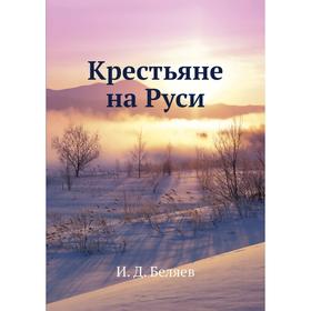 

Крестьяне на Руси. И. Д. Беляев