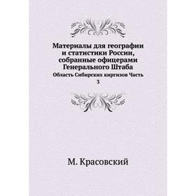 

Материалы для географии и статистики России, собранные офицерами Генерального ШтабаОбласть Сибирских киргизов Часть 3. М. Красовский