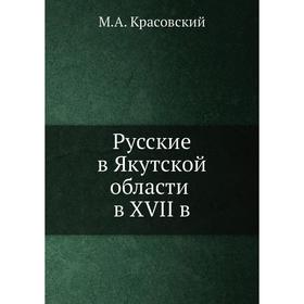 

Русские в Якутской области в XVII в. М. А. Красовский