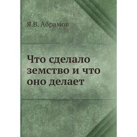 

Что сделало земство и что оно делает. Я. В. Абрамов