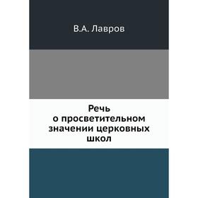 

Речь о просветительном значении церковных школ. В. А. Лавров