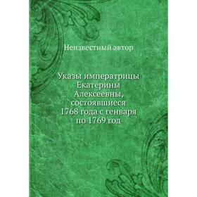 

Указы императрицы Екатерины Алексеевны, состоявшиеся 1768 года с генваря по 1769 год