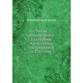 

Указы императрицы Екатерины Алексеевны, состоявшиеся в 1767 году