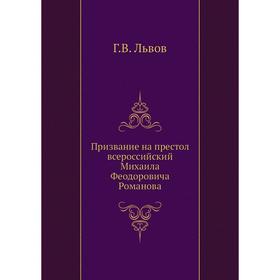 

Призвание на престол всероссийский Михаила Феодоровича Романова Г. В. Львов