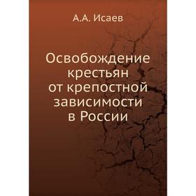 

Освобождение крестьян от крепостной зависимости в России. А. А. Исаев