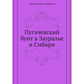 

Пугачевский бунт в Зауралье и Сибири. А. И. Дмитриев-Мамонов