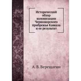 

Исторический обзор колонизации Черноморского прибрежья Кавказа и ее результат. А. В. Верещагин