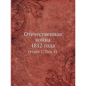 

Отечественная война 1812 года. Отдел 1. Том 11. Коллектив авторов