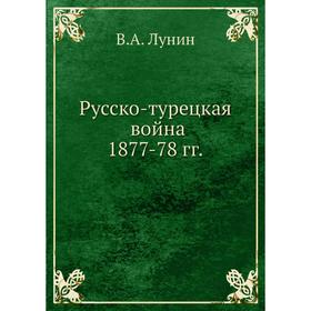 

Русско-турецкая война 1877-78 годов В. А. Лунин