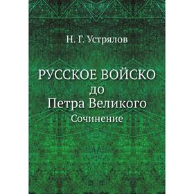 

Русское войско до Петра ВеликогоСочинение. Н. Г. Устрялов