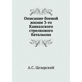 

Описание боевой жизни 3-го Кавказского стрелкового батальона. А. С. Цезарский