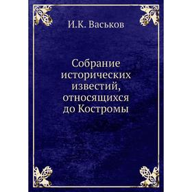 

Собрание исторических известий, относящихся до Костромы. И. К. Васьков