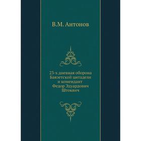 

23-х дневная оборона Баязетской цитадели и комендант Федор Эдуардович Штоквич. В. М. Антонов