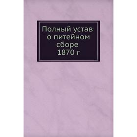 

Полный устав о питейном сборе 1870 год