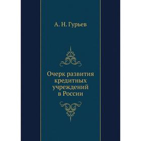 

Очерк развития кредитных учреждений в России. А. Н. Гурьев
