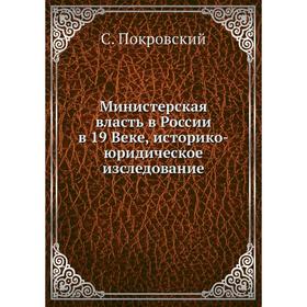 

Министерская власть в России в 19 веке, историко-юридическое изследование. С. Покровский