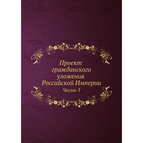 

Проект гражданского уложения Российской Империи Часть 3
