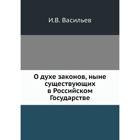 

О духе законов, ныне существующих в Российском Государстве. И. В. Васильев