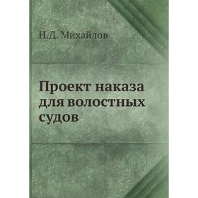 

Проект наказа для волостных судов. Н. Д. Михайлов