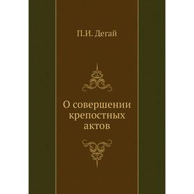 

О совершении крепостных актов. П. И. Дегай