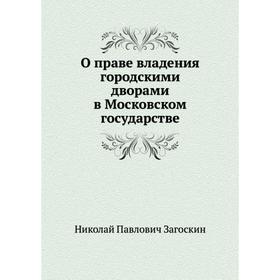 

О праве владения городскими дворами в Московском государстве. Н. П. Загоскин