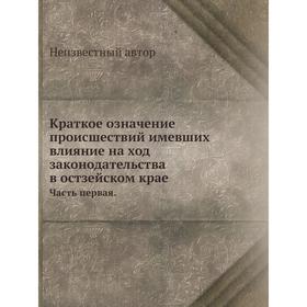 

Краткое означение происшествий имевших влияние на ход законодательства в остзейском крае Часть первая.