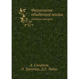 

Физиология обыденной жизни. Издание второе. А. Смирнов, Л. Трейтер, Д. Г. Льюис
