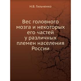 

Вес головного мозга и некоторых его частей у различных племен населения России. Н. В. Гильченко