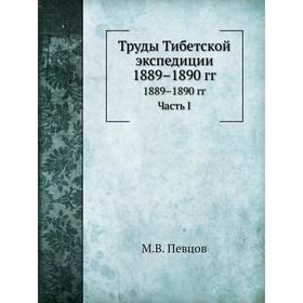 

Труды Тибетской экспедиции 1889– 1890 годов Часть 1. М. В. Певцов