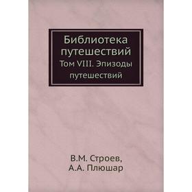 

Библиотека путешествий. Том VIII. Эпизоды путешествий. В. М. Строев, А. А. Плюшар