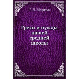 

Грехи и нужды нашей средней школы. Е. Л. Марков