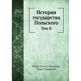 

История государства Польского. Том II Г. С. Бандтке