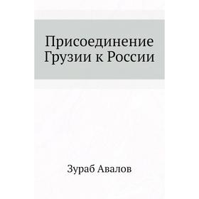 

Присоединение Грузии к России. З. Д. Авалов
