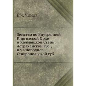 

Земство во Внутренней Киргизской Орде и Калмыцкой Степи, Астраханской губ., и у инородцев Ставропольской губ. Е. Ч. Чонов