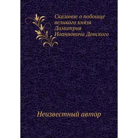 

Сказание о побоище великого князя Димитрия Иоанновича Донского