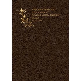 

Алфавит приказов и приказаний по Казанскому военному округуза 1897 год. А. Козьмин