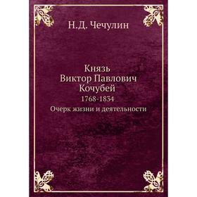 

Князь Виктор Павлович Кочубей 1768- 1834. Очерк жизни и деятельности. Н. Д. Чечулин