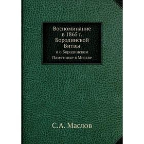 

Воспоминание в 1865 год Бородинской Битвыи о Бородинском Памятнике в Москве. С. А. Маслов