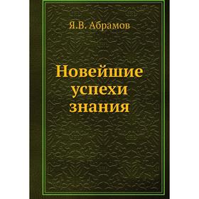 

Новейшие успехи знания. Я. В. Абрамов
