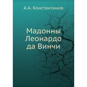 

Мадонны Леонардо да Винчи. А. А. Константинов
