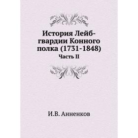 

История Лейб-гвардии Конного полка (1731- 1848) Часть II. И. В. Анненков