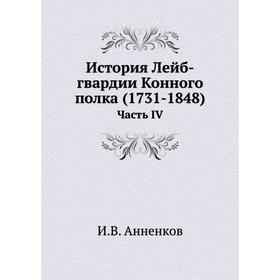 

История Лейб-гвардии Конного полка (1731- 1848) Часть IV. И. В. Анненков