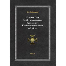 

История 13-го Лейб-Гренадерского Эриванского Его Величества полка за 250 лет Часть пятая. П. О. Бобровский