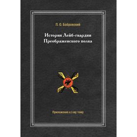 

История Лейб-гвардии Преображенского полка. Приложения к I-му тому. П. О. Бобровский