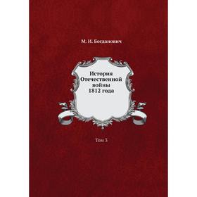 

История Отечественной войны 1812 года. Том 3. М. И. Богданович