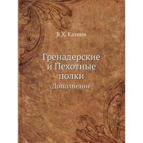 

Гренадерские и Пехотные полкиДополнение. В. Х. Казнин